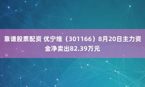 靠谱股票配资 优宁维（301166）8月20日主力资金净卖出82.39万元