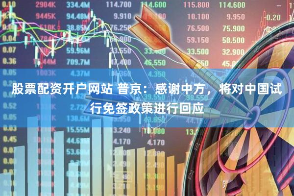 股票配资开户网站 普京：感谢中方，将对中国试行免签政策进行回应