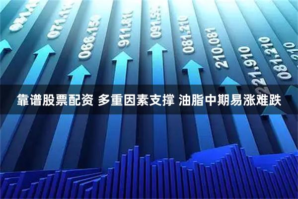 靠谱股票配资 多重因素支撑 油脂中期易涨难跌