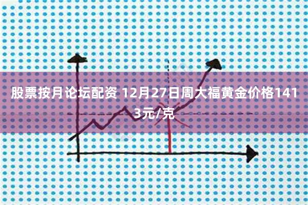 股票按月论坛配资 12月27日周大福黄金价格1413元/克