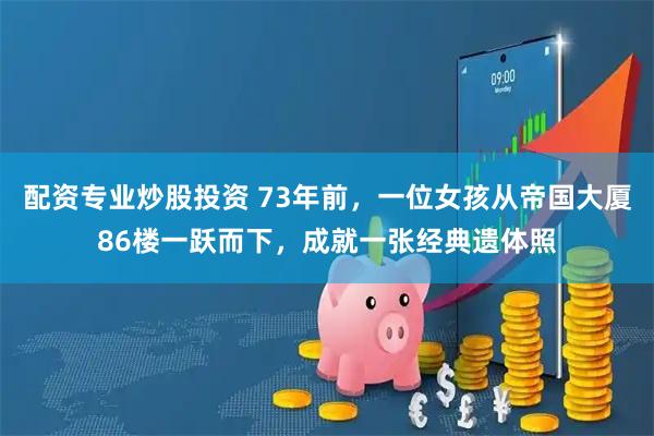 配资专业炒股投资 73年前，一位女孩从帝国大厦86楼一跃而下，成就一张经典遗体照