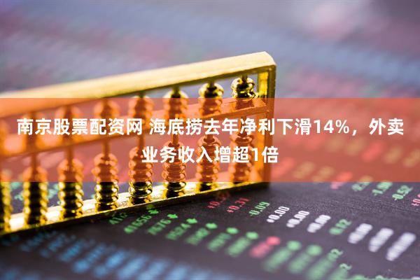 南京股票配资网 海底捞去年净利下滑14%，外卖业务收入增超1倍