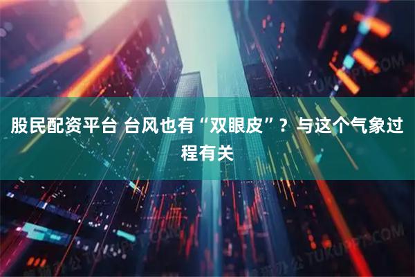股民配资平台 台风也有“双眼皮”？与这个气象过程有关