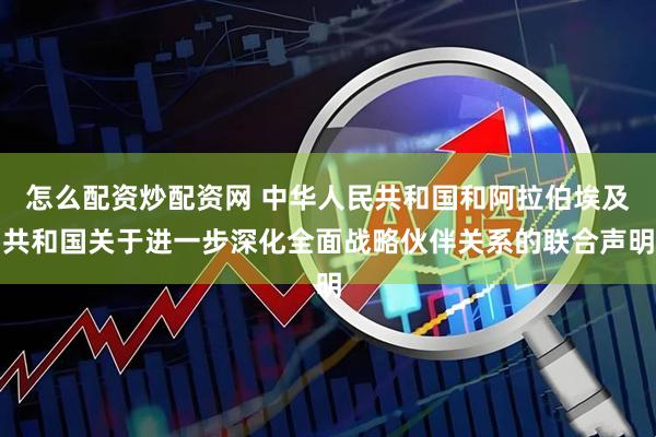 怎么配资炒配资网 中华人民共和国和阿拉伯埃及共和国关于进一步深化全面战略伙伴关系的联合声明